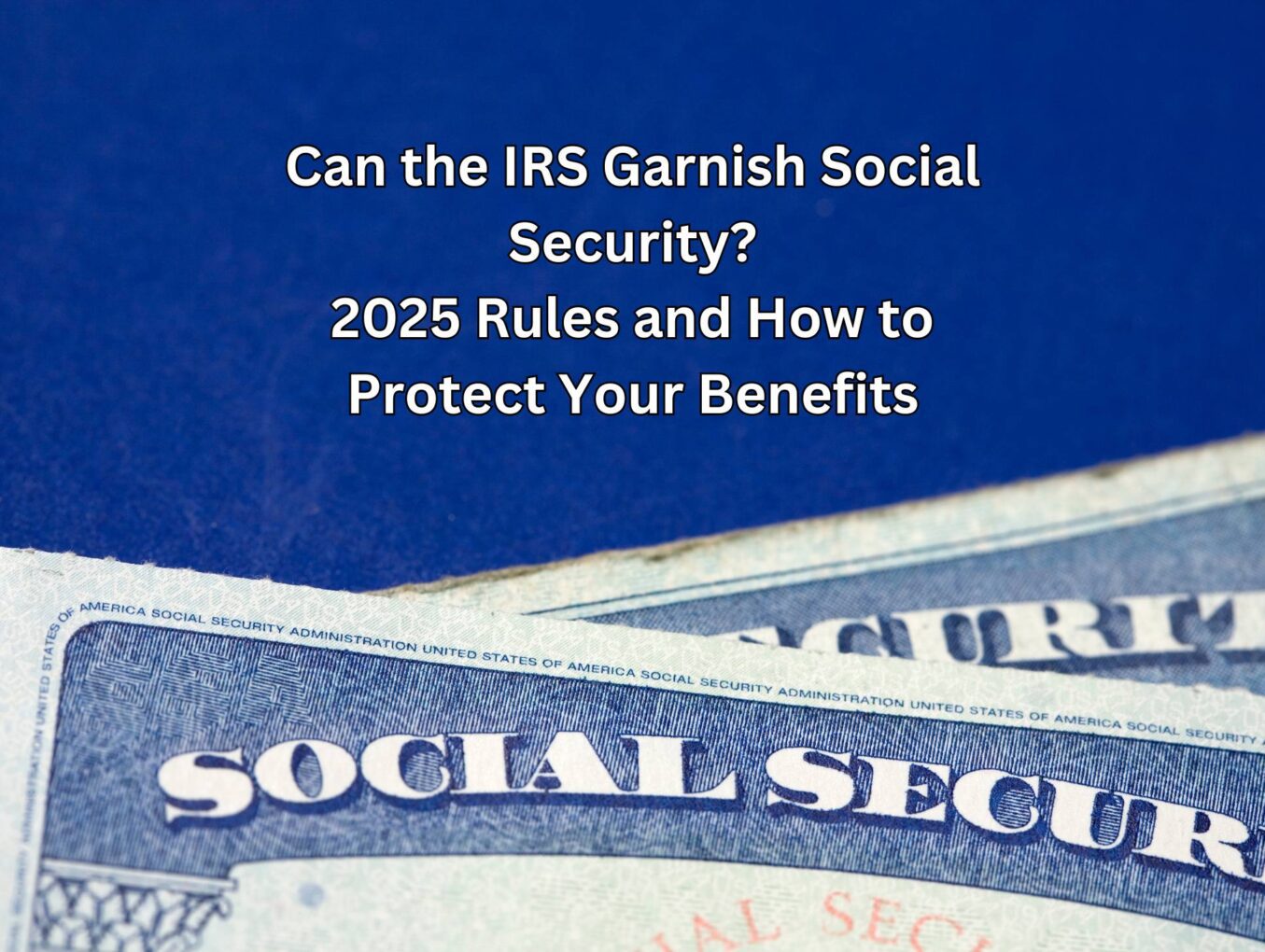 Can the IRS Garnish Social Security? 2025 Rules and How to Protect Your Benefits